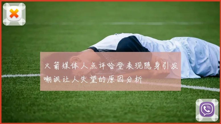 火箭媒体人点评哈登表现隐身引发嘲讽让人失望的原因分析