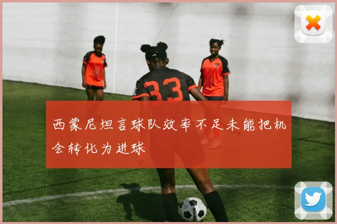 西蒙尼坦言球队效率不足未能把机会转化为进球