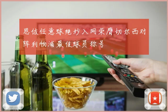 恩佐任意球绝妙入网荣膺切尔西对阵利物浦最佳球员称号