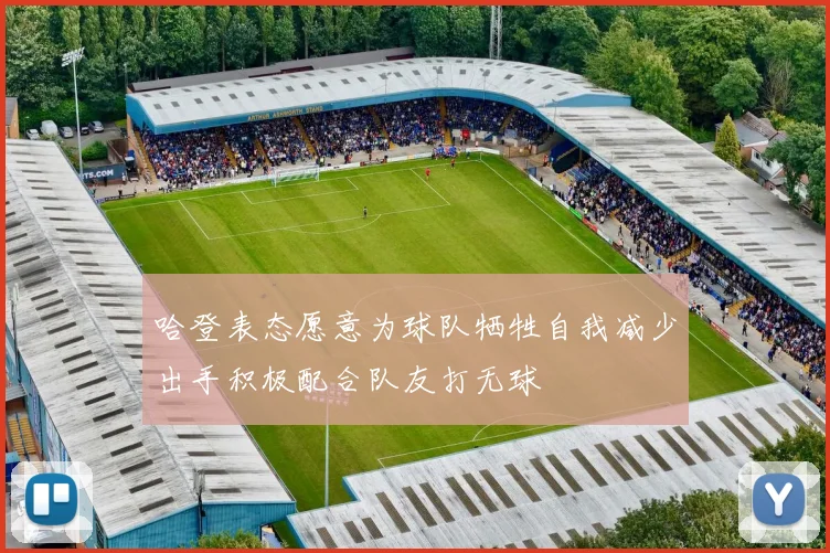 哈登表态愿意为球队牺牲自我减少出手积极配合队友打无球