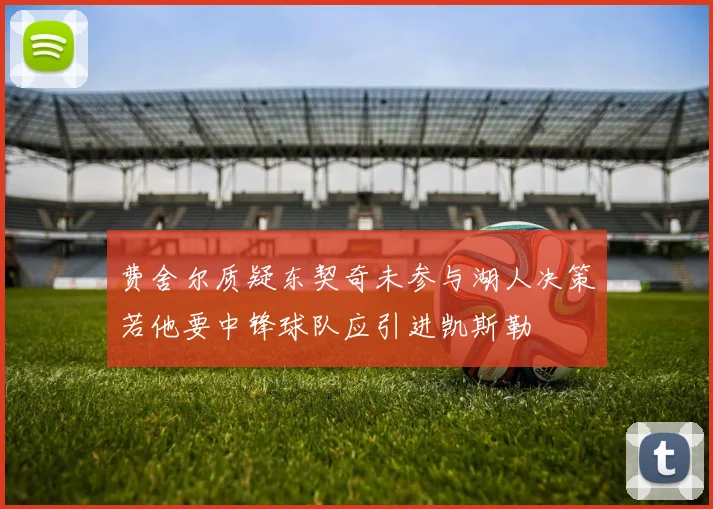 费舍尔质疑东契奇未参与湖人决策若他要中锋球队应引进凯斯勒