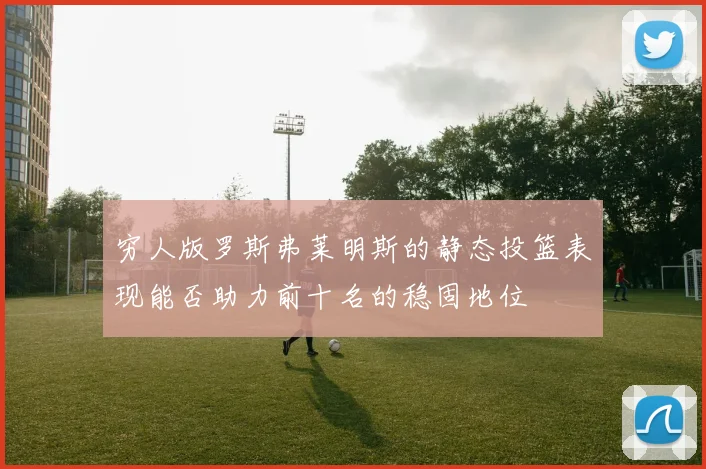 穷人版罗斯弗莱明斯的静态投篮表现能否助力前十名的稳固地位