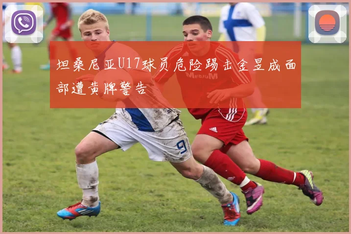 坦桑尼亚U17球员危险踢击金昱成面部遭黄牌警告