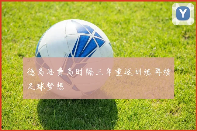 德乌洛费乌时隔三年重返训练再续足球梦想