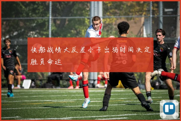 快船战绩大反差小卡出场时间决定胜负命运
