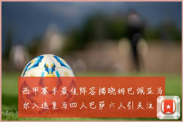 西甲赛季最佳阵容揭晓姆巴佩亚马尔入选皇马四人巴萨六人引关注