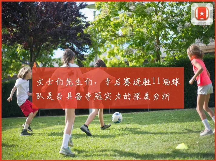 女士们先生们，季后赛连胜11场球队是否具备夺冠实力的深度分析