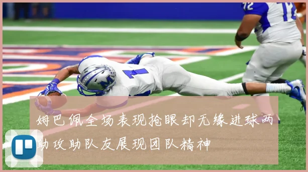 姆巴佩全场表现抢眼却无缘进球两助攻助队友展现团队精神