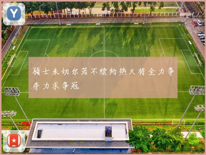 骑士米切尔若不续约热火将全力争夺力求争冠